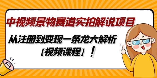 中视频景物赛道实拍解说项目，从注册到变现一条龙大解析【视频课程】-会创网