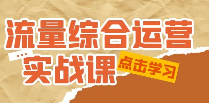 流量综合·运营实战课：短视频、本地生活、个人IP知识付费、直播带货运营-会创网
