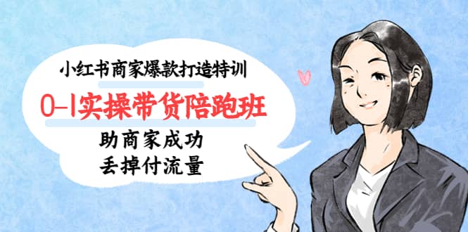 小红书商家爆款打造特训（14期）0-1实操带货陪跑班，助商家成功丢掉付流量-会创网