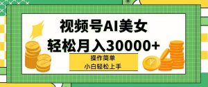 视频号AI美女，轻松月入30000+,操作简单小白也能轻松上手-会创网