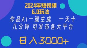 2024年短视频6.0玩法，作品AI一键生成，可各大短视频同发布。轻松日入3...-会创网