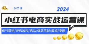 2024小红书电商实战运营课：账号搭建/开店流程/选品/爆款笔记/截流/变现-会创网