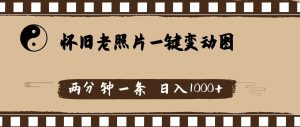 怀旧老照片，AI一键变动图，两分钟一条，日入1000+-会创网