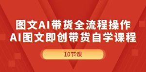 图文AI带货全流程操作，AI图文即创带货自学课程-会创网