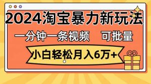 一分钟一条视频，小白轻松月入6万+，2024淘宝暴力新玩法，可批量放大收益-会创网