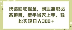 快递回收掘金，副业兼职必备项目，新手当天上手，轻松实现日入300＋-会创网