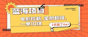 蓝海项目，电影拉新，奖励翻倍，一单10元，2天搞了4w+-会创网