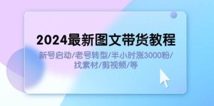 2024最新图文带货教程：新号启动/老号转型/半小时涨3000粉/找素材/剪辑-会创网