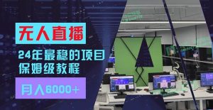 24年最稳项目“无人直播”玩法，每月躺赚6000+，有手就会，新手福音-会创网