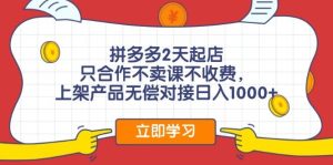 拼多多2天起店，只合作不卖课不收费，上架产品无偿对接日入1000+-会创网