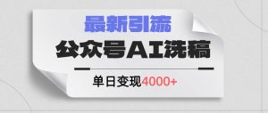 公众号ai洗稿，最新引流创业粉，单日引流200+，日变现4000+-会创网