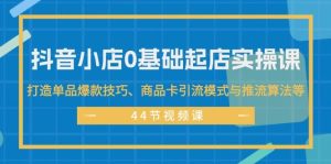 抖音小店0基础起店实操课，打造单品爆款技巧、商品卡引流模式与推流算法等-会创网