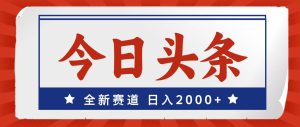 今日头条，全新赛道，小白易上手，日入2000+-会创网