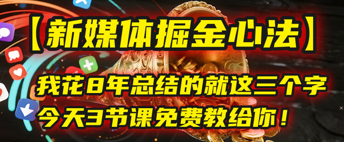 我花8年总结的【新媒体掘金心法】，就这三个字，今天3节课免费教给你！-会创网
