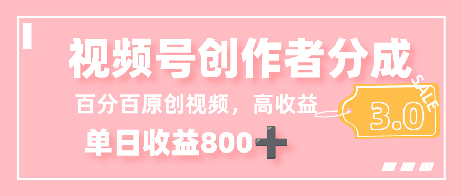 最新视频号创作者分成 3.0，100%原创视频高收益，单日收益 800+-会创网