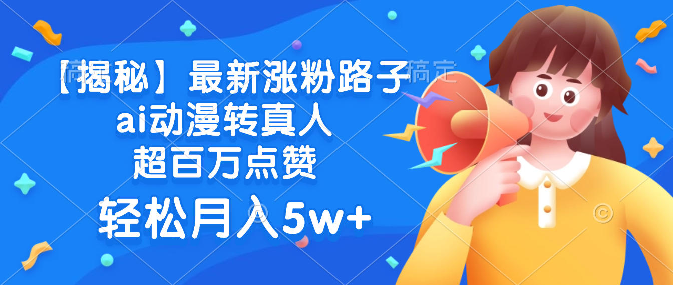 最新涨粉路子，ai动漫转真人，超百万点赞，轻松月入5w+【揭秘】-会创网