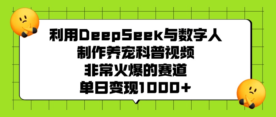 利用DeepSeek与数字人制作，养宠科普视频，非常火爆的赛道，单日变现1000+-会创网