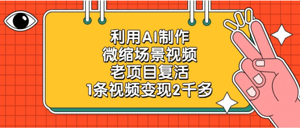 利用AI制作，老项目复活，微缩场景视频，1条视频变现2千多！-会创网