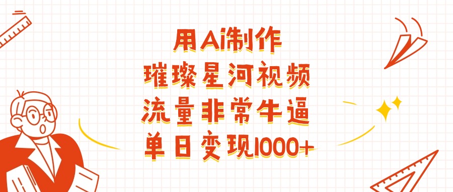 用Ai制作璀璨星河视频，流量非常牛批，单日变现1000+-会创网