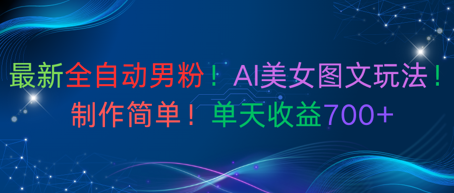 最新全自动男粉！AI美女图文玩法！制作简单！单天收益700+-会创网