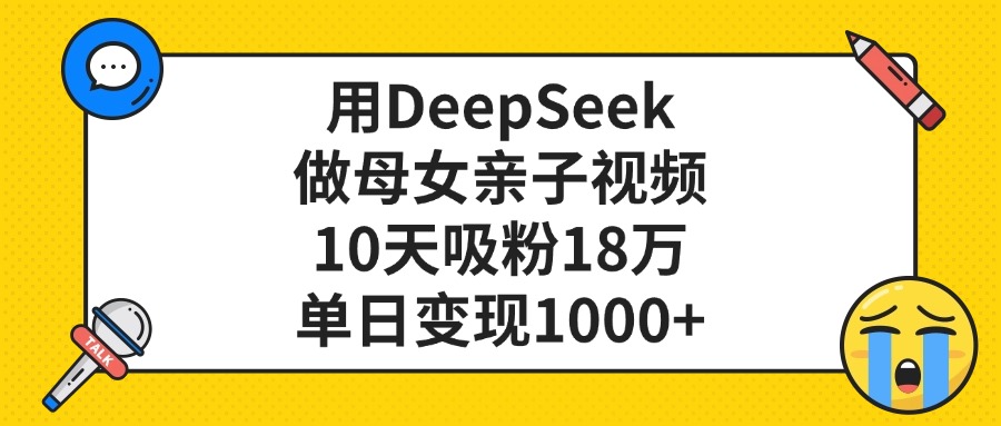 利用DeepSeek生成母女亲子视频，10天吸粉18万，单日变现1000+-会创网
