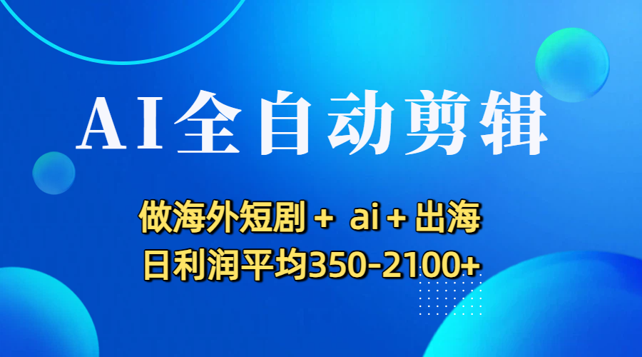 AI全自动剪辑，做海外短剧+ ai+出海 日利润平均350-2100+-会创网