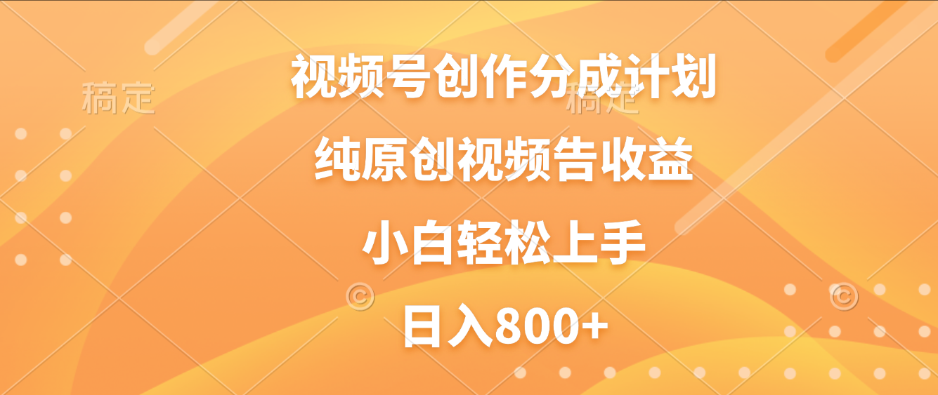 视频号创作分成计划，纯原创视频告收益，新手小白轻松上手，日入800+-会创网