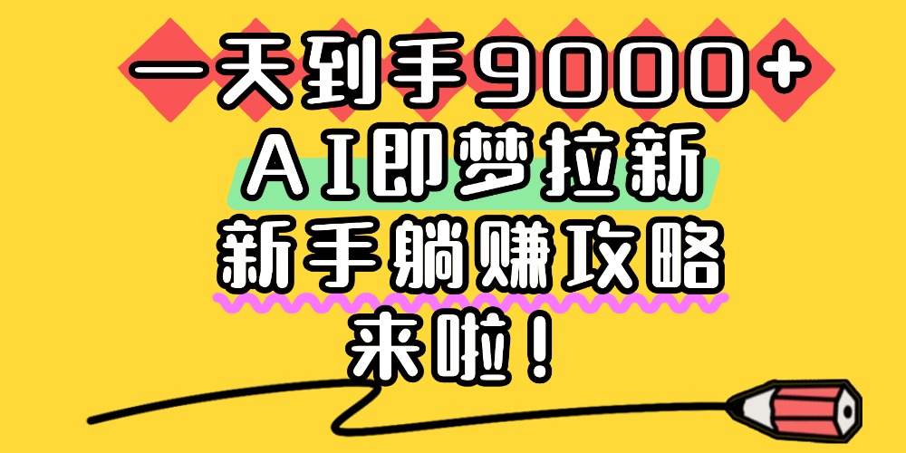 一天到手9000+，AI即梦拉新，新手躺赚攻略，来啦！-会创网