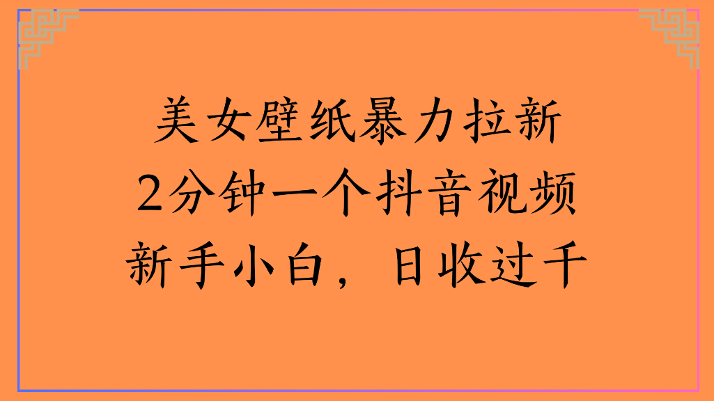 美女壁纸，暴力拉新2分钟一个抖音视频新手小白，日收过千-会创网