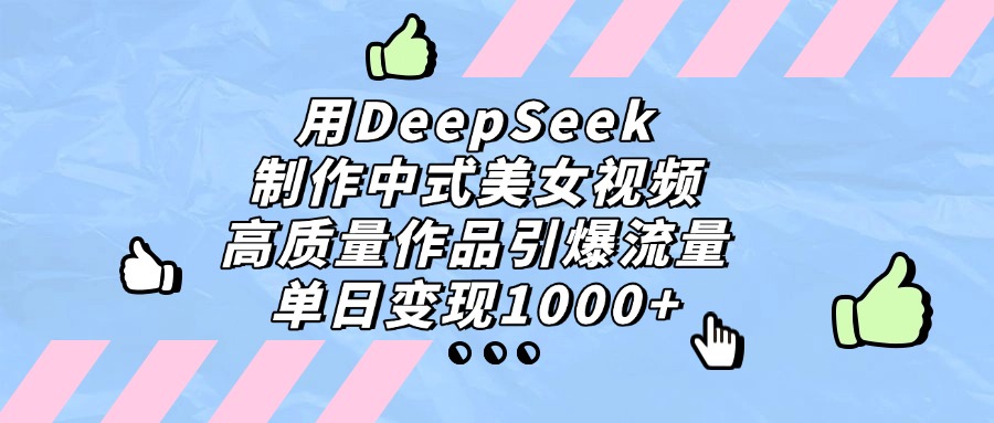 用DeepSeek制作，中式美女视频，高质量作品引爆流量！单日变现1000+-会创网