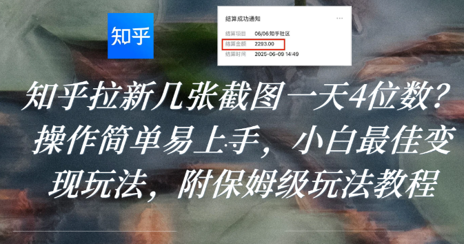 知乎拉新几张截图一天4位数？操作简单易上手，小白最佳变现玩法，附保姆级玩法教程-会创网