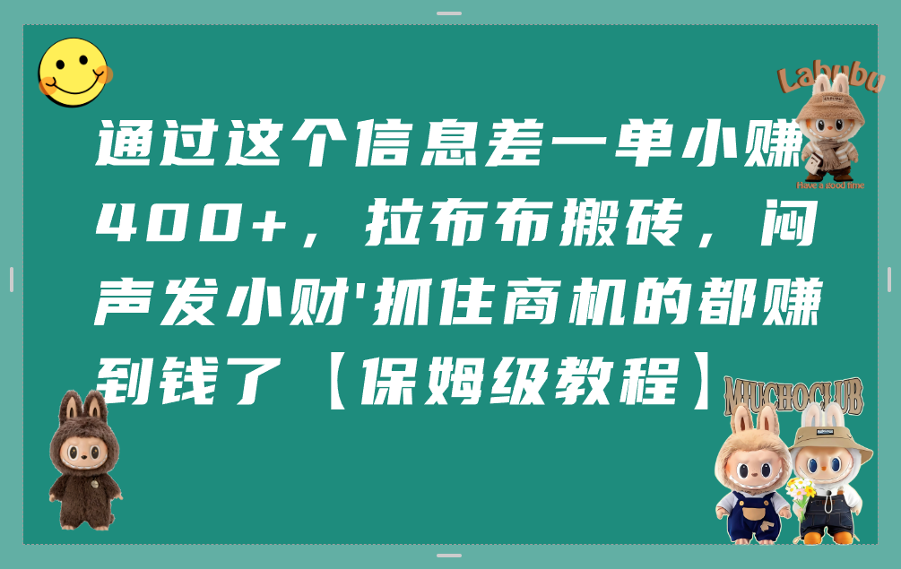 通过这个信息差一单小赚400+，拉布布搬砖，闷声发小财，抓住商机的都赚到钱了【保姆级教程】-会创网