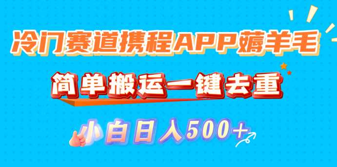 冷门赛道携程APP薅羊毛，简单搬运一键去重，小白日入500+-会创网