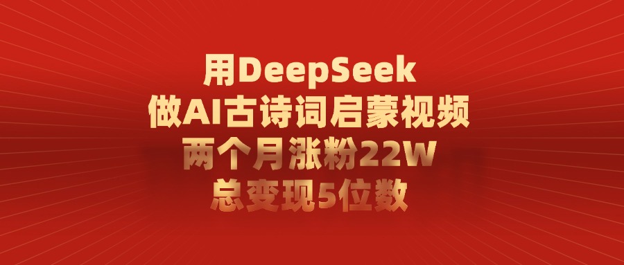 用DeepSeek做AI古诗词启蒙视频，两个月涨粉22W，总共变现5位数-会创网